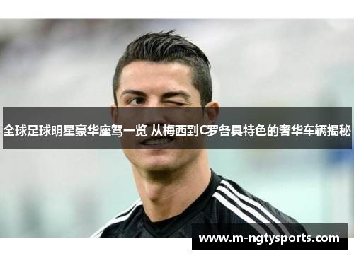全球足球明星豪华座驾一览 从梅西到C罗各具特色的奢华车辆揭秘