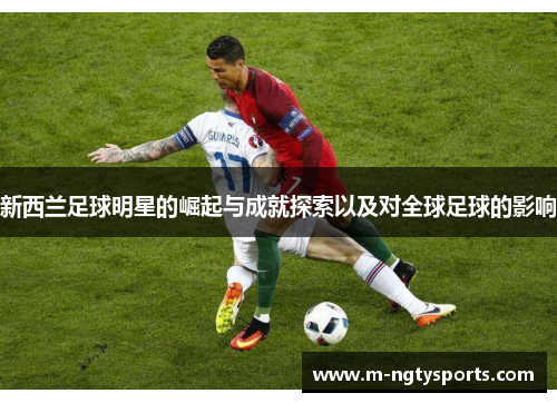 新西兰足球明星的崛起与成就探索以及对全球足球的影响