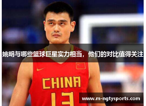 姚明与哪些篮球巨星实力相当，他们的对比值得关注