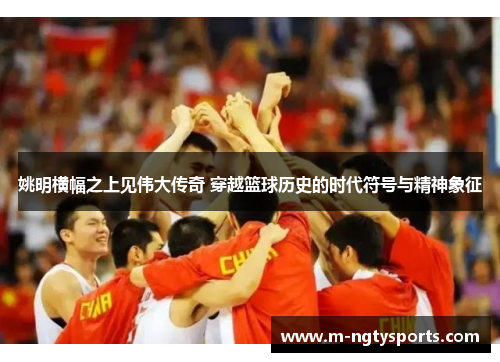 姚明横幅之上见伟大传奇 穿越篮球历史的时代符号与精神象征