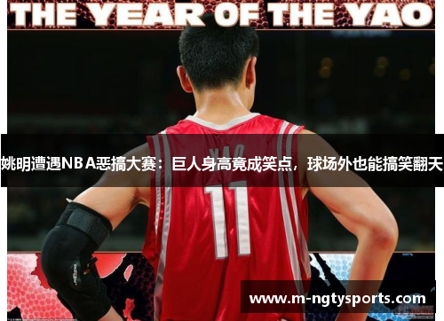 姚明遭遇NBA恶搞大赛：巨人身高竟成笑点，球场外也能搞笑翻天