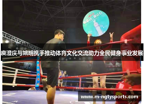 庾澄庆与姚明携手推动体育文化交流助力全民健身事业发展