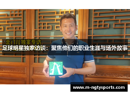 足球明星独家访谈：聚焦他们的职业生涯与场外故事