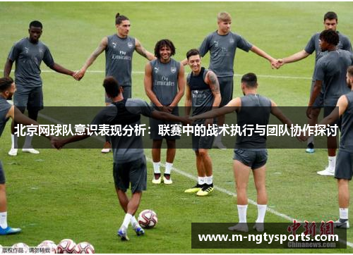北京网球队意识表现分析：联赛中的战术执行与团队协作探讨