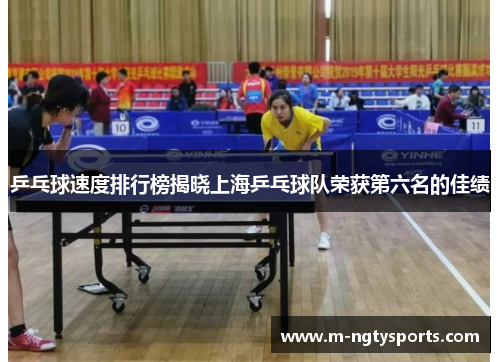 乒乓球速度排行榜揭晓上海乒乓球队荣获第六名的佳绩