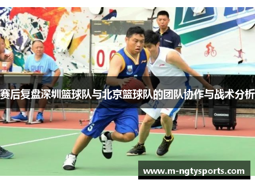 赛后复盘深圳篮球队与北京篮球队的团队协作与战术分析