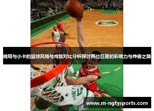 姚明与小卡的篮球风格与成就对比分析探讨两位巨星的影响力与传奇之路