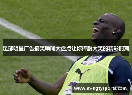足球明星广告搞笑瞬间大盘点让你捧腹大笑的精彩时刻