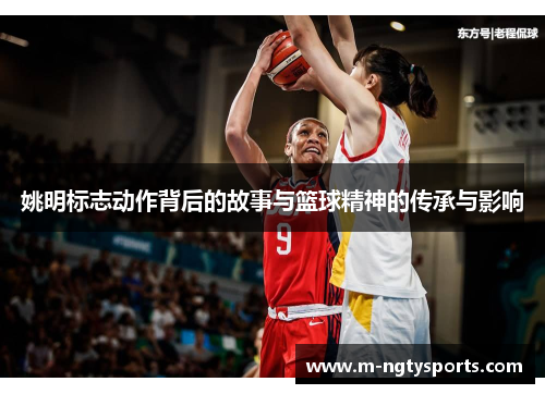 姚明标志动作背后的故事与篮球精神的传承与影响
