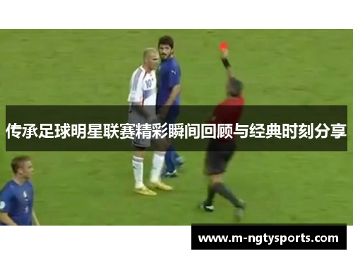 传承足球明星联赛精彩瞬间回顾与经典时刻分享