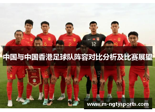 中国与中国香港足球队阵容对比分析及比赛展望