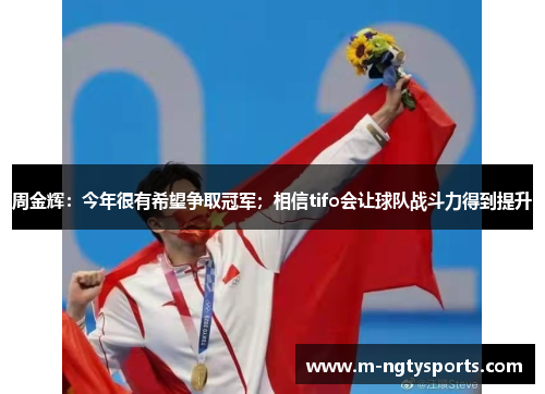 周金辉：今年很有希望争取冠军；相信tifo会让球队战斗力得到提升