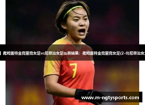 【欧女冠】弗姆盖特金克里克女足vs尼菲治女足比赛结果：弗姆盖特金克里克女足(2-0)尼菲治女足比分战报