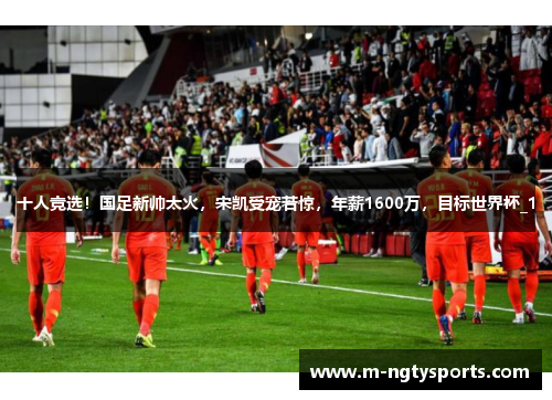 十人竞选！国足新帅太火，宋凯受宠若惊，年薪1600万，目标世界杯_1