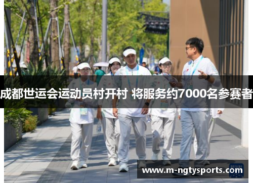 成都世运会运动员村开村 将服务约7000名参赛者