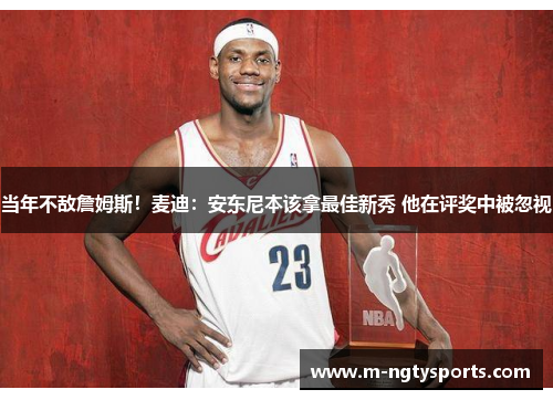 当年不敌詹姆斯！麦迪：安东尼本该拿最佳新秀 他在评奖中被忽视