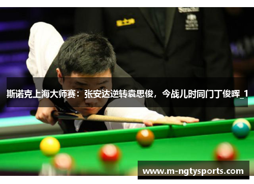 斯诺克上海大师赛：张安达逆转袁思俊，今战儿时同门丁俊晖_1